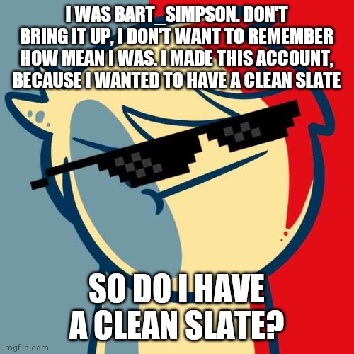 I like trains. | I WAS BART_SIMPSON. DON'T BRING IT UP, I DON'T WANT TO REMEMBER HOW MEAN I WAS. I MADE THIS ACCOUNT, BECAUSE I WANTED TO HAVE A CLEAN SLATE; SO DO I HAVE A CLEAN SLATE? | image tagged in i like trains | made w/ Imgflip meme maker