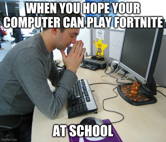 Gamer Praying | WHEN YOU HOPE YOUR COMPUTER CAN PLAY FORTNITE; AT SCHOOL | image tagged in gamer praying | made w/ Imgflip meme maker