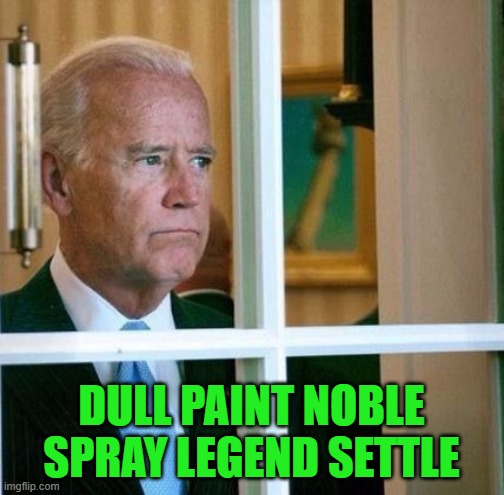 Sad Joe Biden | DULL PAINT NOBLE SPRAY LEGEND SETTLE | image tagged in sad joe biden | made w/ Imgflip meme maker