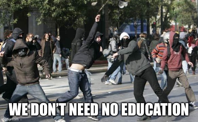 rioters | WE DON’T NEED NO EDUCATION | image tagged in pink floyd | made w/ Imgflip meme maker