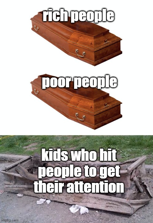 But why tho | rich people; poor people; kids who hit people to get their attention | image tagged in different coffins,kids,kid | made w/ Imgflip meme maker