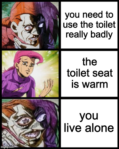 when i was young being alone felt scary. Now it's just sad | you need to use the toilet really badly; the toilet seat is warm; you live alone | image tagged in doppio,toilet seat | made w/ Imgflip meme maker