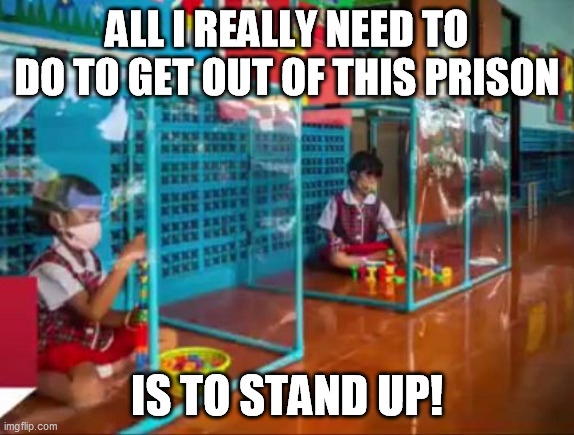 f''ed up | ALL I REALLY NEED TO DO TO GET OUT OF THIS PRISON; IS TO STAND UP! | image tagged in f''ed up | made w/ Imgflip meme maker