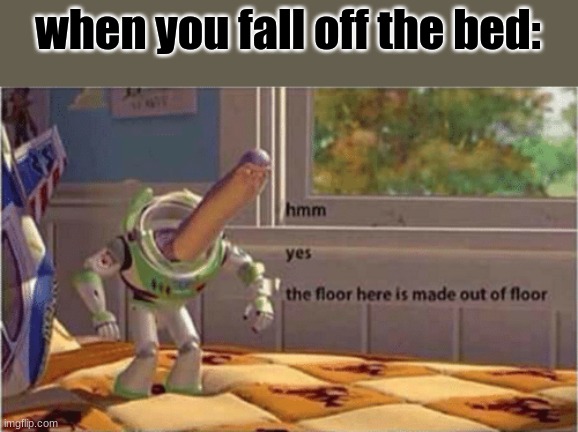 When you fall out of bed... | when you fall off the bed: | image tagged in memes,hmm yes the floor here is made out of floor,falling out of bed,ow | made w/ Imgflip meme maker