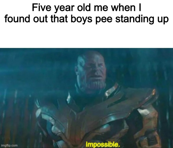 I'm a girl btw | Five year old me when I found out that boys pee standing up; Impossible. | image tagged in thanos impossible | made w/ Imgflip meme maker