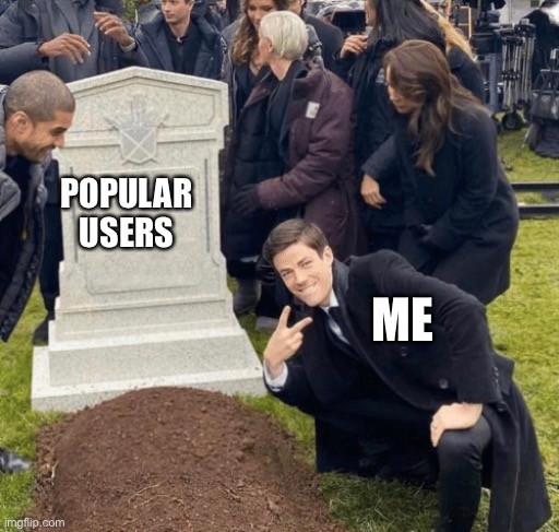 Fuck them |  POPULAR USERS; ME | image tagged in grant gustin over grave | made w/ Imgflip meme maker