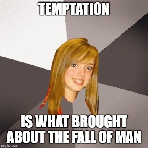 Musically Oblivious 8th Grader | TEMPTATION; IS WHAT BROUGHT ABOUT THE FALL OF MAN | image tagged in memes,musically oblivious 8th grader,temptation,80s music,music meme | made w/ Imgflip meme maker