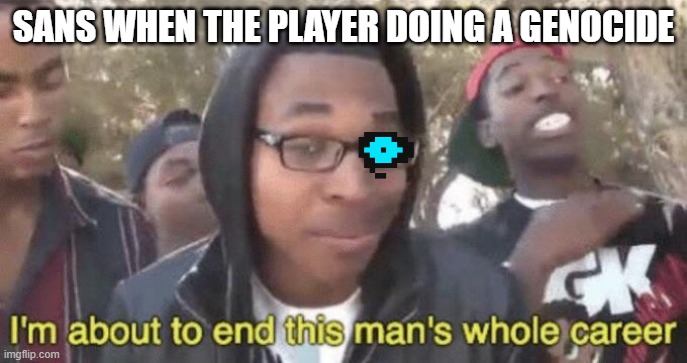 SAANSSSSS | SANS WHEN THE PLAYER DOING A GENOCIDE | image tagged in im about to end this mans whole career | made w/ Imgflip meme maker