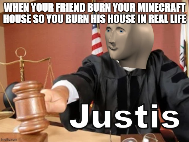 Meme man Justis | WHEN YOUR FRIEND BURN YOUR MINECRAFT HOUSE SO YOU BURN HIS HOUSE IN REAL LIFE | image tagged in meme man justis | made w/ Imgflip meme maker