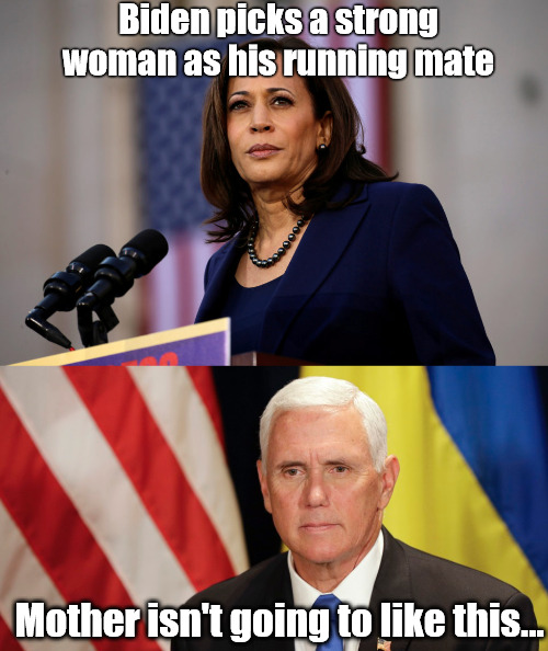 Mother isn't going to like this | Biden picks a strong woman as his running mate; Mother isn't going to like this... | image tagged in kamala harris,mike pence,2020 elections,vice president,joe biden,blue wave | made w/ Imgflip meme maker