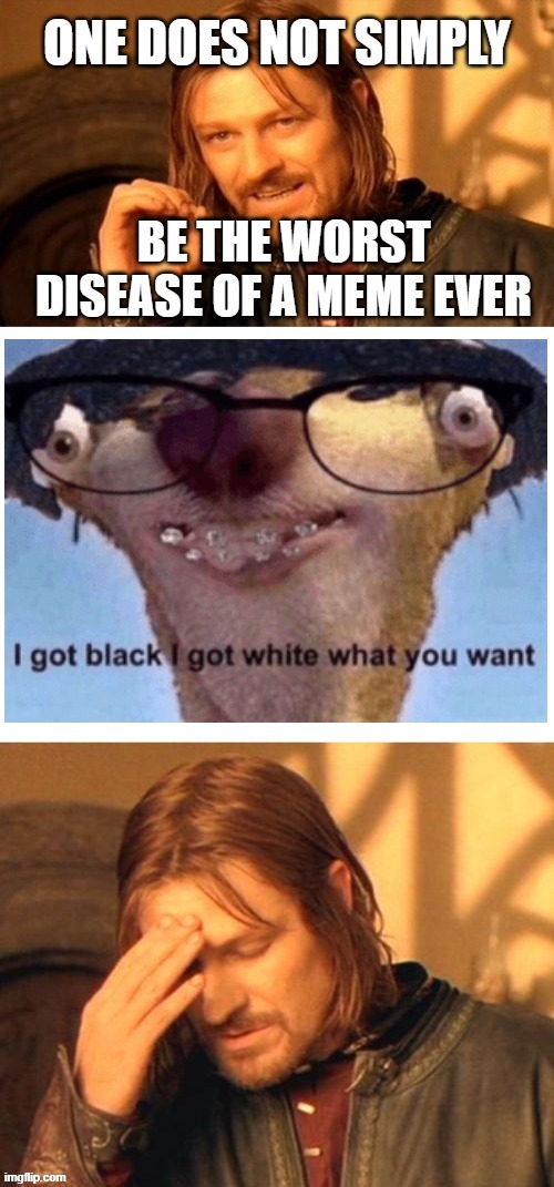 Disease of a meme | image tagged in memes,disease,i got black i got white,one does not simply | made w/ Imgflip meme maker