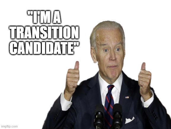THE TRANSISTION CANDIDATE. MEANS HE IS WHAT WE THOUGHT HE WAS, A FAKE. KAMALA CAMEL TOE HARRIS IS EVEN WORSE NOBODY WANTED HER. | "I'M A TRANSITION CANDIDATE" | image tagged in transistion candidate,creepy joe biden,kamala harris | made w/ Imgflip meme maker