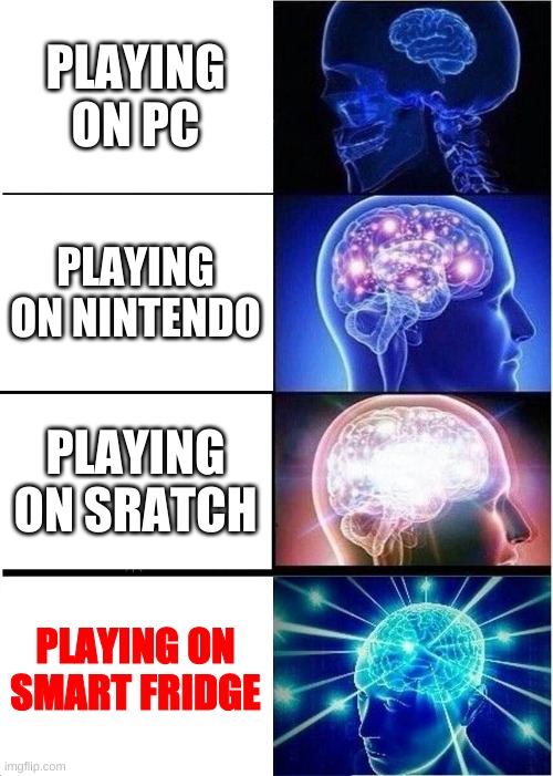 Expanding Brain | PLAYING ON PC; PLAYING ON NINTENDO; PLAYING ON SRATCH; PLAYING ON SMART FRIDGE | image tagged in oh no | made w/ Imgflip meme maker