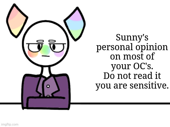 Warning: this will not be sugar coated. At all. | Sunny's personal opinion on most of your OC's.
Do not read it you are sensitive. | image tagged in sunny,tssot | made w/ Imgflip meme maker