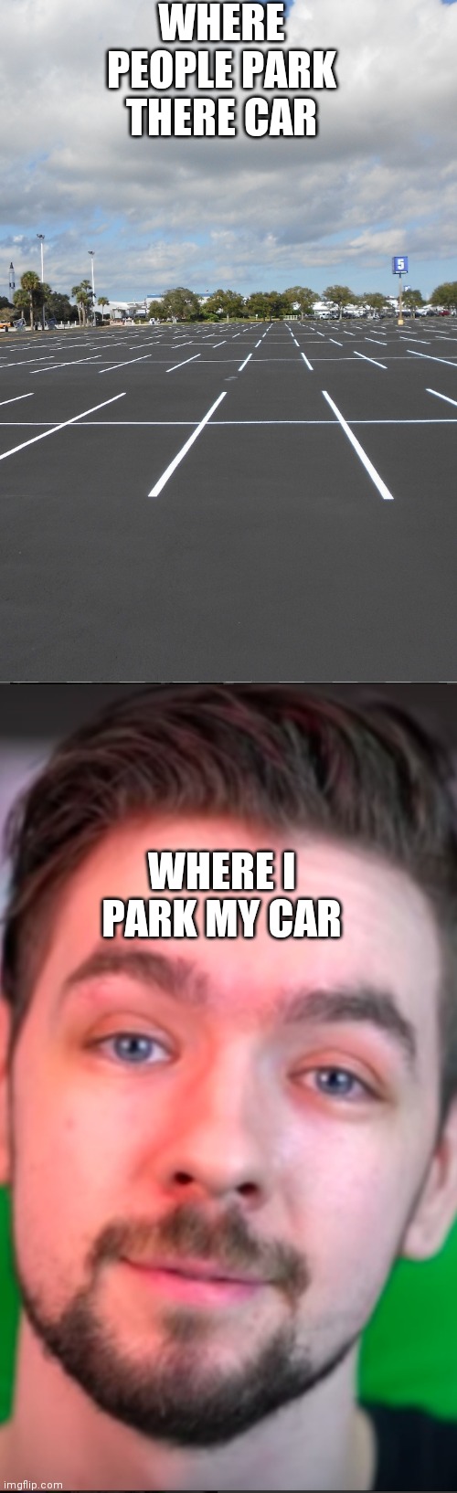 Jacsepticeye forehead meme | WHERE PEOPLE PARK THERE CAR; WHERE I PARK MY CAR | image tagged in funny meme | made w/ Imgflip meme maker