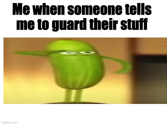 THICC | Me when someone tells me to guard their stuff | image tagged in thicc,memes,funny | made w/ Imgflip meme maker