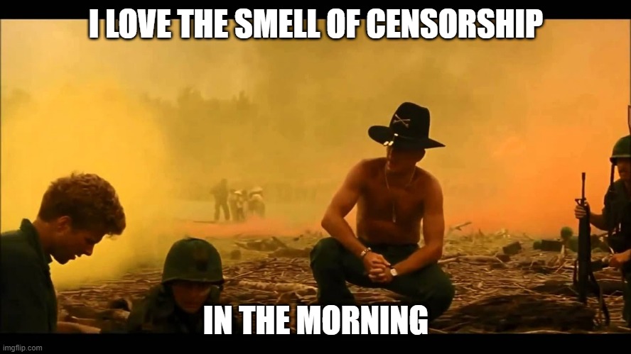 i love the smell of censorship in the morning | I LOVE THE SMELL OF CENSORSHIP; IN THE MORNING | image tagged in funny memes | made w/ Imgflip meme maker