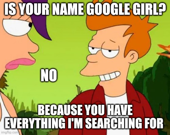 Slick Fry Meme | IS YOUR NAME GOOGLE GIRL? NO; BECAUSE YOU HAVE EVERYTHING I'M SEARCHING FOR | image tagged in memes,slick fry | made w/ Imgflip meme maker