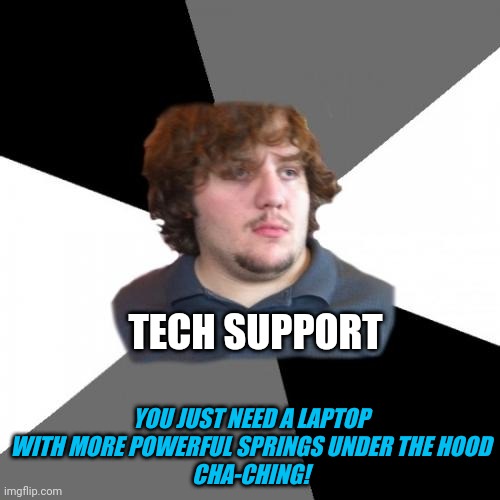 Family Tech Support Guy Meme | TECH SUPPORT YOU JUST NEED A LAPTOP WITH MORE POWERFUL SPRINGS UNDER THE HOOD
CHA-CHING! | image tagged in memes,family tech support guy | made w/ Imgflip meme maker