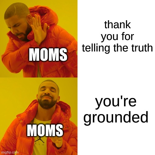 Drake Hotline Bling | thank you for telling the truth; MOMS; you're grounded; MOMS | image tagged in memes,drake hotline bling | made w/ Imgflip meme maker