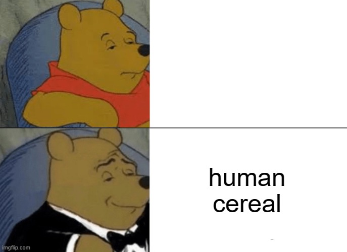 Tuxedo Winnie The Pooh Meme | human cereal | image tagged in memes,tuxedo winnie the pooh | made w/ Imgflip meme maker