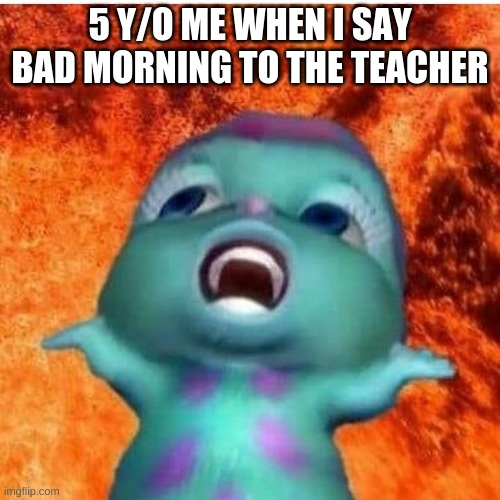Dhuarr Memek | 5 Y/O ME WHEN I SAY BAD MORNING TO THE TEACHER | image tagged in dhuarr memek | made w/ Imgflip meme maker