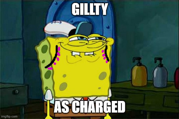 Don't You Squidward Meme | GILLTY AS CHARGED | image tagged in memes,don't you squidward | made w/ Imgflip meme maker