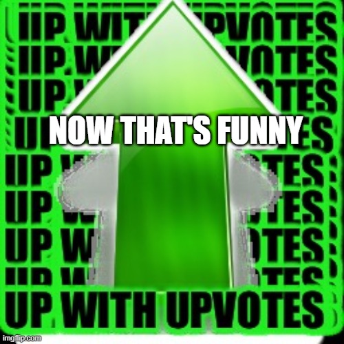 upvote | NOW THAT'S FUNNY | image tagged in upvote | made w/ Imgflip meme maker