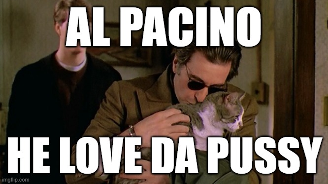 Al Pacino Luvs Da Pussy | AL PACINO; HE LOVE DA PUSSY | image tagged in al pacino,tropic thunder | made w/ Imgflip meme maker