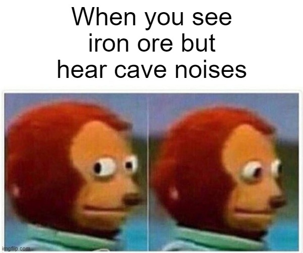 Monkey Puppet Meme | When you see iron ore but hear cave noises | image tagged in memes,monkey puppet,memes | made w/ Imgflip meme maker