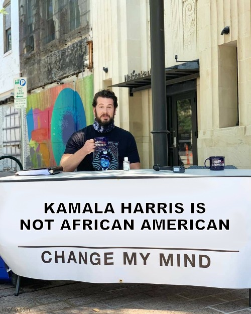 Change My Mind | KAMALA HARRIS IS NOT AFRICAN AMERICAN | image tagged in change my mind | made w/ Imgflip meme maker