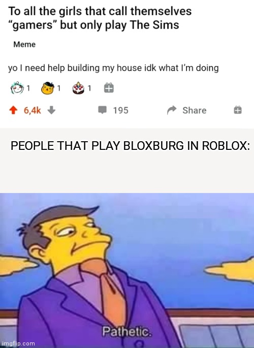 PEOPLE THAT PLAY BLOXBURG IN ROBLOX: | image tagged in skinner pathetic | made w/ Imgflip meme maker