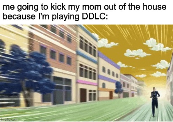 DDLC has some innapropreate moments | me going to kick my mom out of the house
because I'm playing DDLC: | image tagged in okuyasu running | made w/ Imgflip meme maker