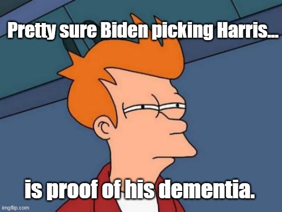 Seriously, nobody goes full-Biden. | Pretty sure Biden picking Harris... is proof of his dementia. | image tagged in memes,futurama fry,harris,biden,democrats,demetia | made w/ Imgflip meme maker
