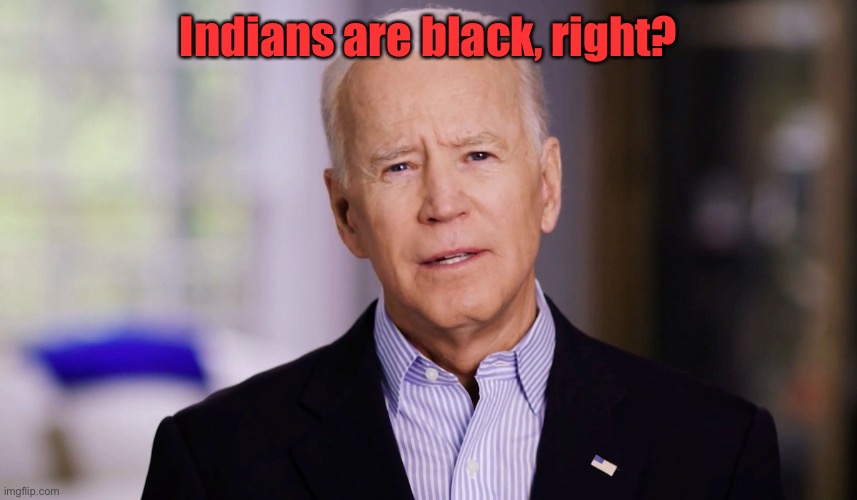 Joe Biden 2020 | Indians are black, right? | image tagged in joe biden 2020 | made w/ Imgflip meme maker