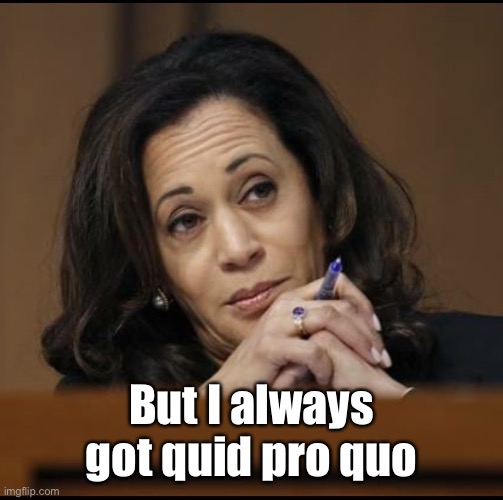 Kamala Harris  | But I always got quid pro quo | image tagged in kamala harris | made w/ Imgflip meme maker