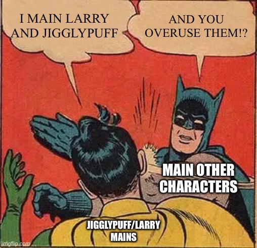 Other main Slapping Jiggly/Larry main | I MAIN LARRY AND JIGGLYPUFF; AND YOU OVERUSE THEM!? MAIN OTHER CHARACTERS; JIGGLYPUFF/LARRY MAINS | image tagged in memes,batman slapping robin | made w/ Imgflip meme maker