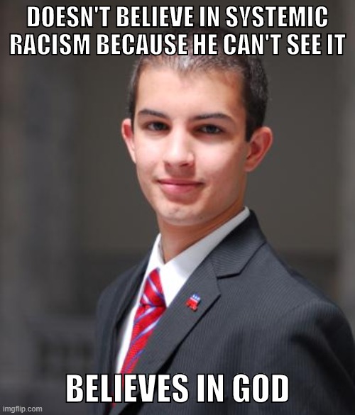 Oof | DOESN'T BELIEVE IN SYSTEMIC RACISM BECAUSE HE CAN'T SEE IT; BELIEVES IN GOD | image tagged in college conservative,racism,black lives matter,conservatives,religion,atheism | made w/ Imgflip meme maker