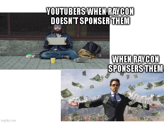 bit true | YOUTUBERS WHEN RAYCON DOESN'T SPONSER THEM; WHEN RAYCON SPONSERS THEM | image tagged in rich,poor | made w/ Imgflip meme maker
