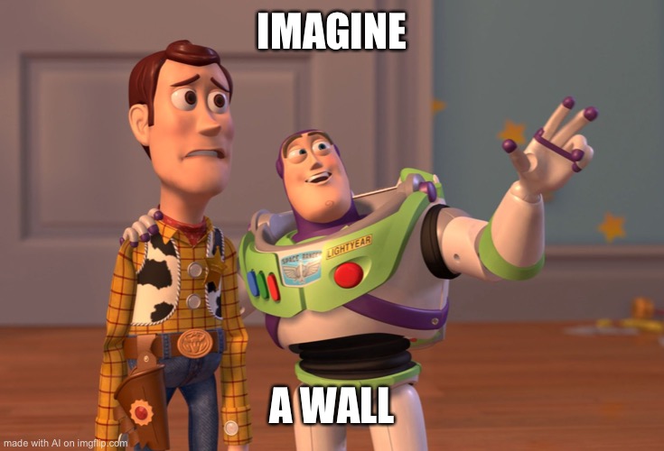 X, X Everywhere Meme | IMAGINE; A WALL | image tagged in memes,x x everywhere | made w/ Imgflip meme maker