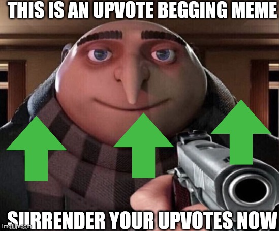 SURRENDER YOUR UPVOTES N.O.W | THIS IS AN UPVOTE BEGGING MEME; SURRENDER YOUR UPVOTES NOW | image tagged in upvote begging,upvote,surrender,die,gru gun,top gun | made w/ Imgflip meme maker