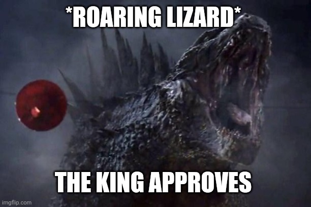 Godzilla roar | *ROARING LIZARD* THE KING APPROVES | image tagged in godzilla roar | made w/ Imgflip meme maker