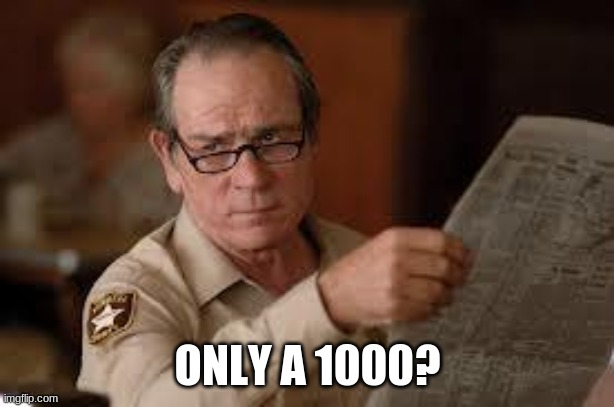 no country for old men tommy lee jones | ONLY A 1000? | image tagged in no country for old men tommy lee jones | made w/ Imgflip meme maker