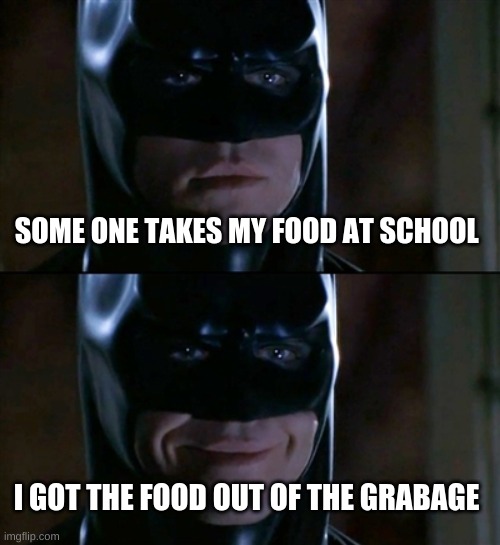 the food | SOME ONE TAKES MY FOOD AT SCHOOL; I GOT THE FOOD OUT OF THE GRABAGE | image tagged in memes,batman smiles | made w/ Imgflip meme maker