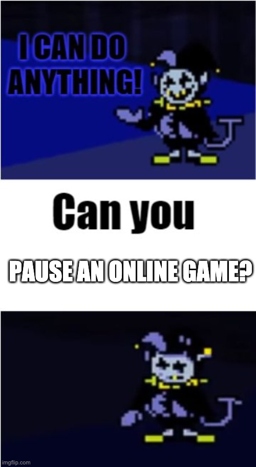 I Can Do Anything |  PAUSE AN ONLINE GAME? | image tagged in i can do anything,pausing an online game | made w/ Imgflip meme maker