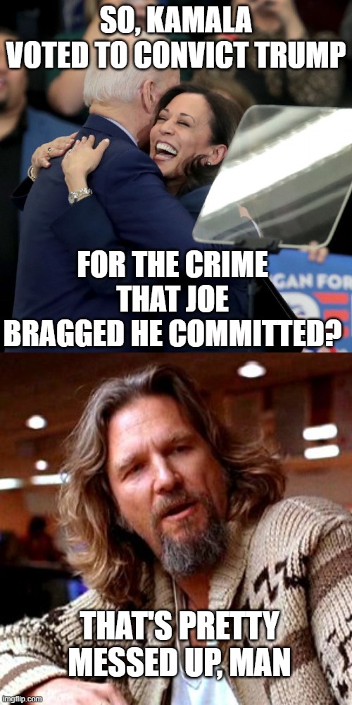 The confessed criminal and his rigged jury running against the aquitted.  Will justice prevail? |  SO, KAMALA VOTED TO CONVICT TRUMP; FOR THE CRIME THAT JOE BRAGGED HE COMMITTED? THAT'S PRETTY MESSED UP, MAN | image tagged in confused lebowski,joe biden kamala harris,election,injustice,2020,impeach | made w/ Imgflip meme maker
