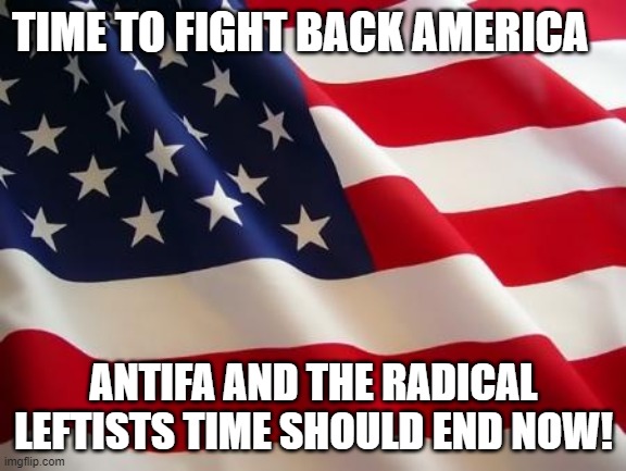 American flag | TIME TO FIGHT BACK AMERICA; ANTIFA AND THE RADICAL LEFTISTS TIME SHOULD END NOW! | image tagged in american flag | made w/ Imgflip meme maker