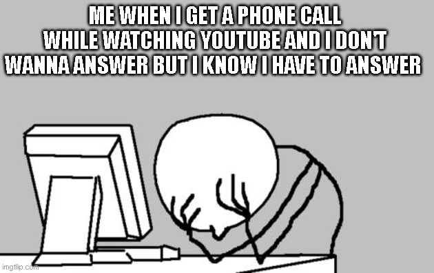 really | ME WHEN I GET A PHONE CALL WHILE WATCHING YOUTUBE AND I DON'T WANNA ANSWER BUT I KNOW I HAVE TO ANSWER | image tagged in memes,computer guy facepalm | made w/ Imgflip meme maker