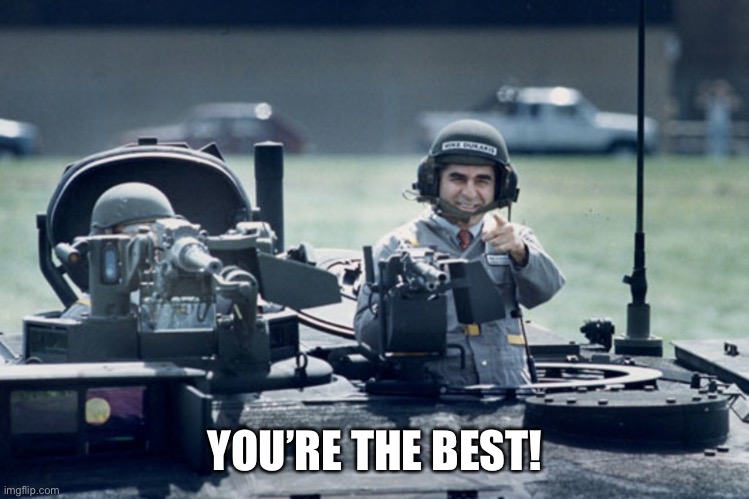 Dukakis Tank | YOU’RE THE BEST! | image tagged in dukakis tank | made w/ Imgflip meme maker
