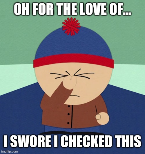 OH FOR THE LOVE OF... I SWORE I CHECKED THIS | made w/ Imgflip meme maker